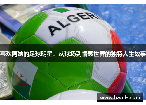 喜欢阿姨的足球明星：从球场到情感世界的独特人生故事