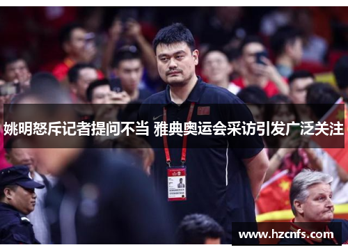 姚明怒斥记者提问不当 雅典奥运会采访引发广泛关注
