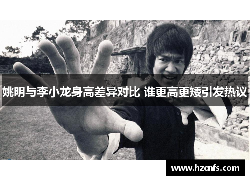 姚明与李小龙身高差异对比 谁更高更矮引发热议