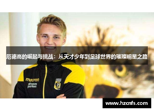 厄德高的崛起与挑战：从天才少年到足球世界的璀璨明星之路